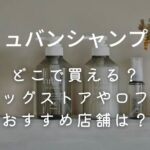 【リュバンシャンプー】どこで買える？ドラッグストアやロフト、おすすめ店舗は？